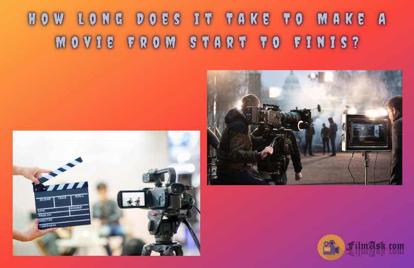 How Long Does It Take To Make A Movie From Start To Finish 